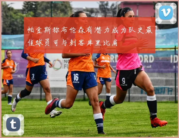 帕金斯称布伦森有潜力成为队史最佳球员可与刺客库里比肩