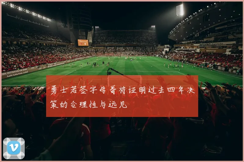 勇士若签字母哥将证明过去四年决策的合理性与远见