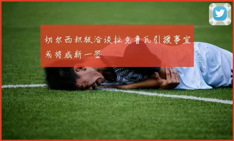 切尔西积极洽谈拉克鲁瓦引援事宜或将成新一签