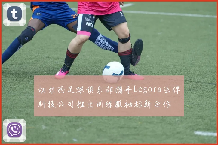切尔西足球俱乐部携手Legora法律科技公司推出训练服袖标新合作