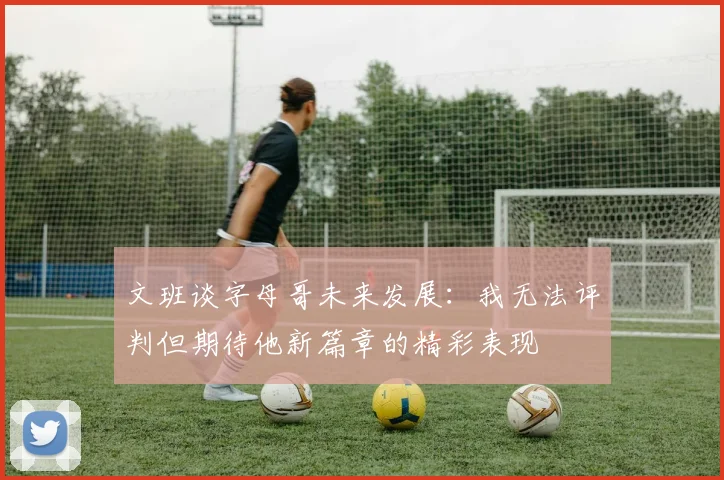 文班谈字母哥未来发展：我无法评判但期待他新篇章的精彩表现