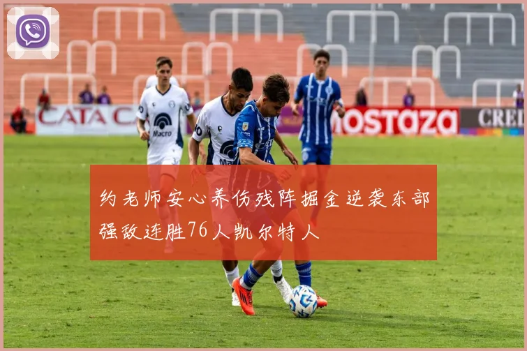 约老师安心养伤残阵掘金逆袭东部强敌连胜76人凯尔特人