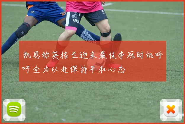 凯恩称英格兰迎来最佳夺冠时机呼吁全力以赴保持平和心态