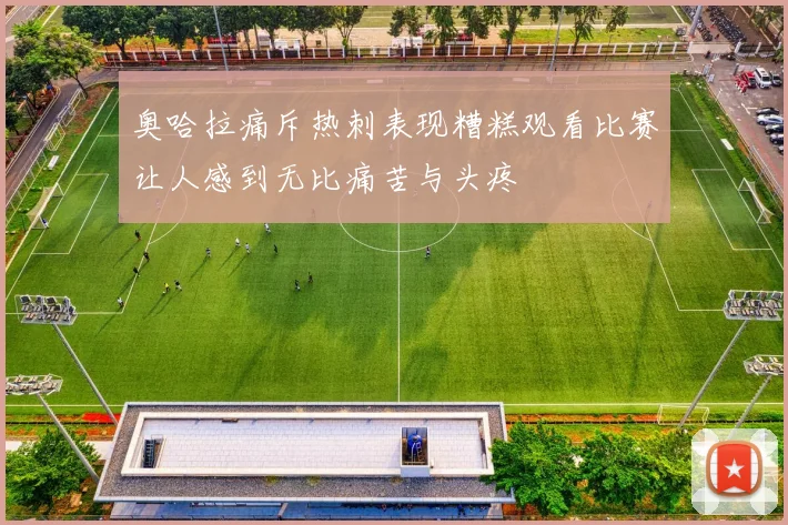 奥哈拉痛斥热刺表现糟糕观看比赛让人感到无比痛苦与头疼