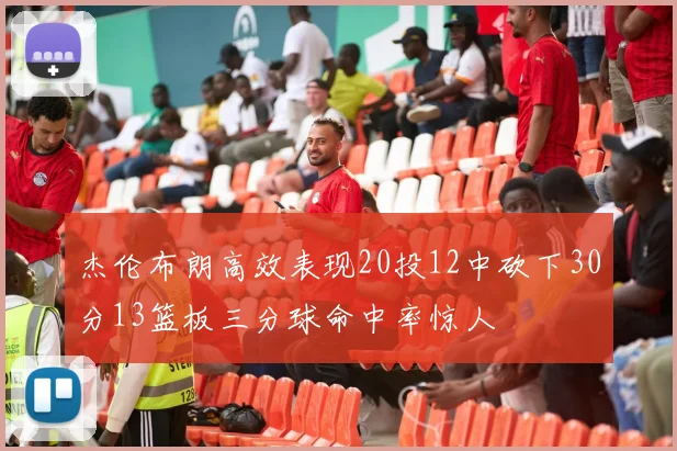 杰伦布朗高效表现20投12中砍下30分13篮板三分球命中率惊人