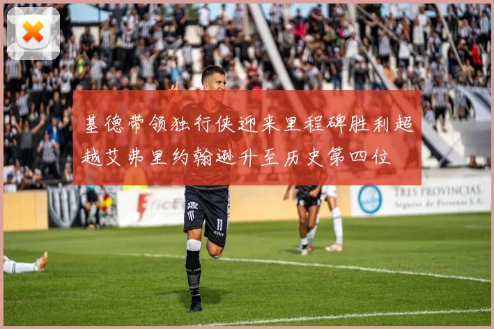 基德带领独行侠迎来里程碑胜利超越艾弗里约翰逊升至历史第四位