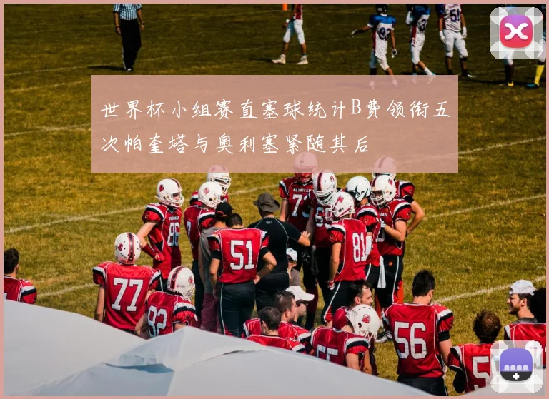 世界杯小组赛直塞球统计B费领衔五次帕奎塔与奥利塞紧随其后