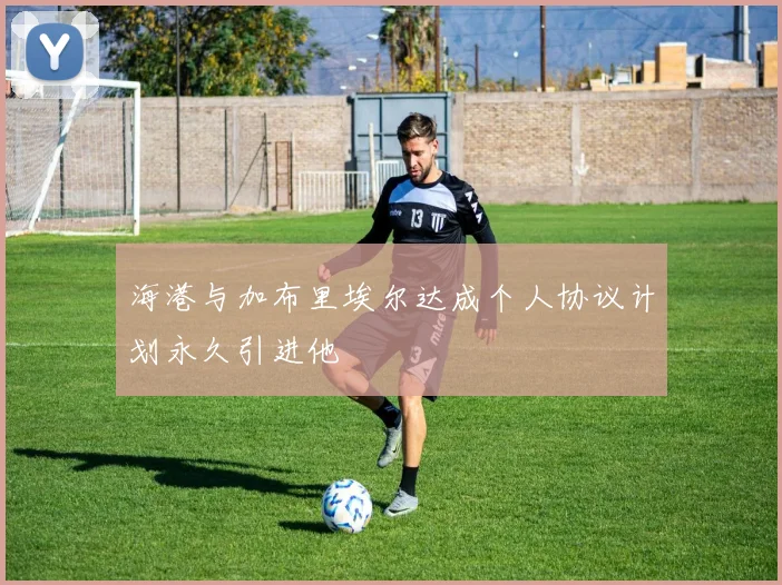 海港与加布里埃尔达成个人协议计划永久引进他